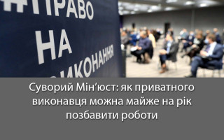 Суворий Мін’юст: як приватного виконавця можна майже на рік позбавити роботи