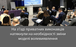 На з’їзді приватних виконавців натякнули на необхідності зміни моделі волевиявлення