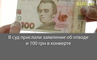 В суд прислали заявление об отводе и 100 грн в конверте
