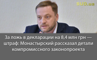 За ложь в декларации на 8,4 млн грн — штраф: Монастырский рассказал детали компромиссного законопроекта