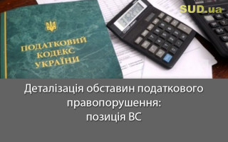 Деталізація обставин податкового правопорушення: позиція ВС