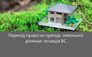 Перехід права на оренду земельної ділянки: позиція ВС