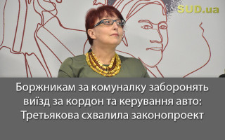 Боржникам за комуналку заборонять виїзд за кордон та керування авто: Третьякова схвалила законопроект