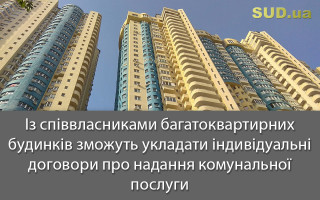 Із співвласниками багатоквартирних будинків зможуть укладати індивідуальні договори про надання комунальної послуги