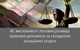 ВС висловився стосовно розміру правової допомоги за складення касаційної скарги