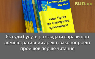 Як суди будуть розглядати справи про адміністративний арешт:  законопроект пройшов перше читання