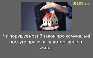 Чи порушує новий закон про комунальні послуги право на недоторканність житла