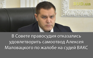 В Совете правосудия отказались удовлетворить самоотвод Алексея Маловацкого по жалобе на судей ВАКС