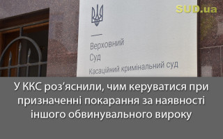 У ККС роз’яснили, чим керуватися при призначенні покарання за наявності іншого обвинувального вироку
