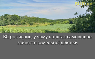 ВС роз’яснив, у чому полягає самовільне зайняття земельної ділянки