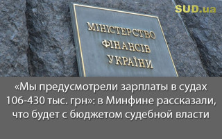 «Мы предусмотрели зарплаты в судах 106-430 тыс. грн»: в Минфине рассказали, что будет с бюджетом судебной власти