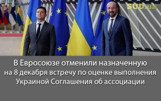 В Евросоюзе отменили назначенную на 8 декабря встречу по оценке выполнения Украиной Соглашения об ассоциации