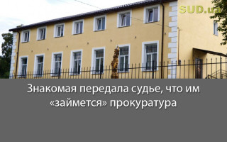 Знакомая передала судье, что им «займется» прокуратура