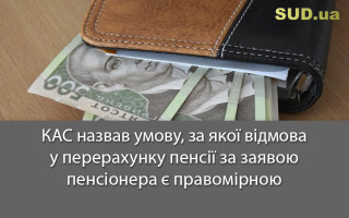 КАС назвав умову, за якої відмова у перерахунку пенсії за заявою пенсіонера є правомірною