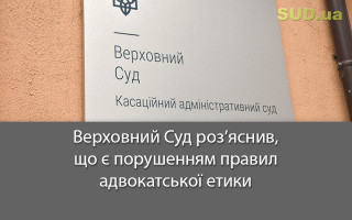 Верховний Суд роз’яснив, що є порушенням правил адвокатської етики