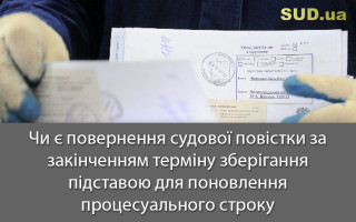 Чи є повернення судової повістки за закінченням терміну зберігання підставою для поновлення процесуального строку