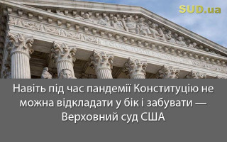 Навіть під час пандемії Конституцію не можна відкладати у бік і забувати — Верховний суд США