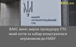 ВАКС виніс вирок прокурору ГПУ, який хотів за хабар влаштуватися керівником до НАБУ