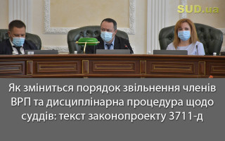 Як зміниться порядок звільнення членів ВРП та дисциплінарна процедура щодо суддів: текст законопроекту 3711-д