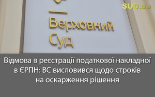 Відмова в реєстрації податкової накладної в ЄРПН: ВС висловився щодо строків на оскарження рішення