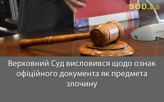 Верховний Суд висловився щодо ознак офіційного документа як предмета злочину