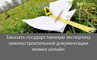 Заказать государственную экспертизу землеустроительной документации можно онлайн