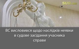 ВС висловився щодо наслідків неявки в судове засідання учасника справи