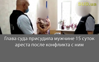 Глава суда присудила мужчине 15 суток ареста после конфликта с ним