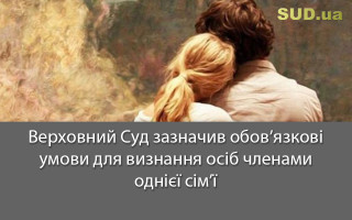 Верховний Суд зазначив обов’язкові умови для визнання осіб членами однієї сім’ї