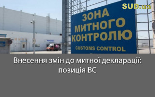 Внесення змін до митної декларації: позиція ВС