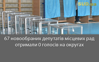 67 новообраних депутатів місцевих рад отримали 0 голосів на округах