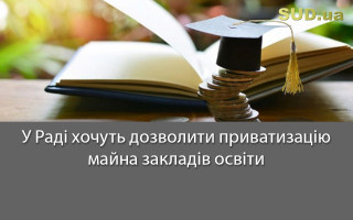 У Раді хочуть дозволити приватизацію майна закладів освіти