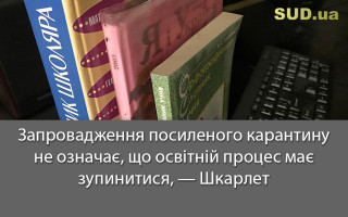 Запровадження посиленого карантину не означає, що освітній процес має зупинитися, — Шкарлет