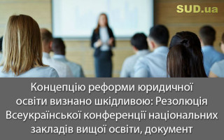 Концепцію реформи юридичної освіти визнано шкідливою: Резолюція Всеукраїнської конференції національних закладів вищої освіти, документ