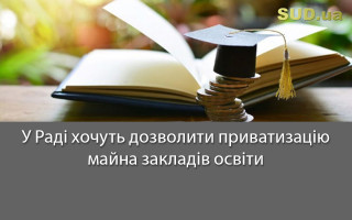 У Раді хочуть дозволити приватизацію майна закладів освіти