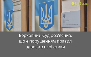 Верховний Суд роз’яснив, що є порушенням правил адвокатської етики