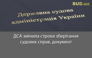 ДСА змінила строки зберігання судових справ, документ