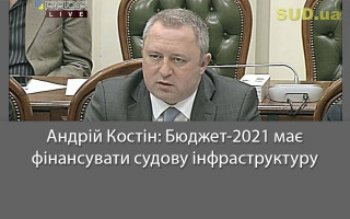 Андрій Костін: Бюджет-2021 має фінансувати судову інфраструктуру