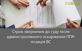 Строк звернення до суду після адміністративного оскарження ППР: позиція ВС