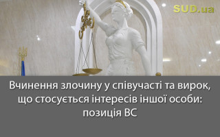 Вчинення злочину у співучасті та вирок, що стосується інтересів іншої особи: позиція ВС