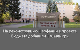 На реконструкцию Феофании в проекте Бюджета добавили 138 млн грн