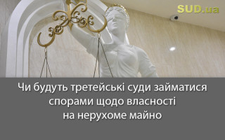 Чи будуть третейські суди займатися спорами щодо власності на нерухоме майно