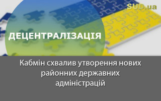 Кабмін схвалив утворення нових районних державних адміністрацій
