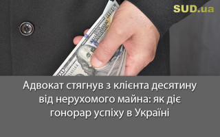 Адвокат стягнув з клієнта десятину від нерухомого майна: як діє гонорар успіху в Україні