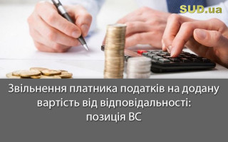 Звільнення платника податків на додану вартість від відповідальності: позиція ВС