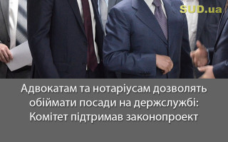 Адвокатам та нотаріусам дозволять обіймати посади на держслужбі: Комітет підтримав законопроект