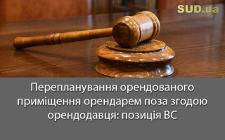 Перепланування орендованого приміщення орендарем поза згодою орендодавця: позиція ВС