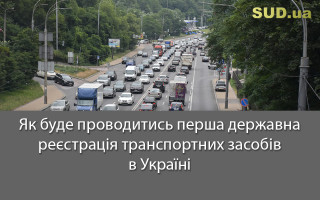 Як буде проводитись перша державна реєстрація транспортних засобів в Україні