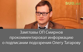 Замглавы ОП Смирнов прокомментировал информацию о подписании подозрения Олегу Татарову