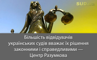 Більшість відвідувачів українських судів вважає їх рішення законними і справедливими – Центр Разумкова